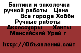 Бантики и заколочки ручной работы › Цена ­ 40-500 - Все города Хобби. Ручные работы » Аксессуары   . Ханты-Мансийский,Урай г.